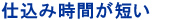 仕込み時間が短い